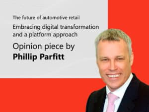 Opinion piece by Phillip Parfitt | The future of automotive retail: Embracing digital transformation and a platform approach 4